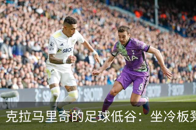 克拉马里奇的足球低谷：坐冷板凳的“替补王